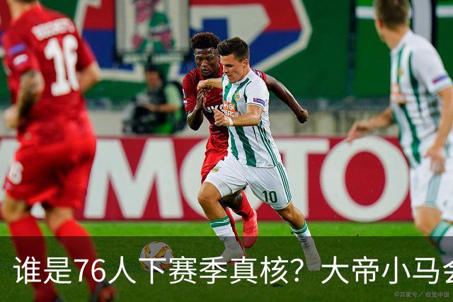 谁是76人下赛季真核？大帝小马会谦让老詹吗？
